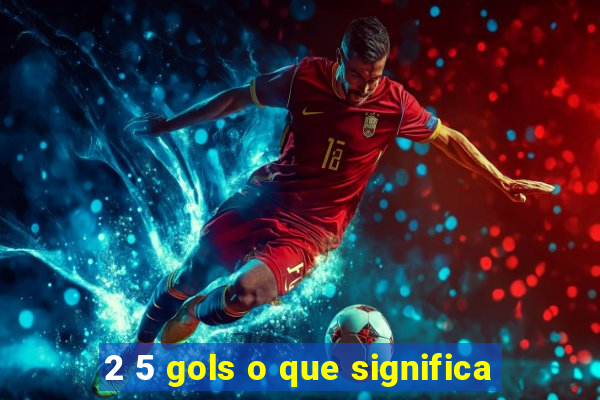 2 5 gols o que significa